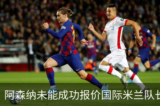 阿森纳未能成功报价国际米兰队长劳塔罗